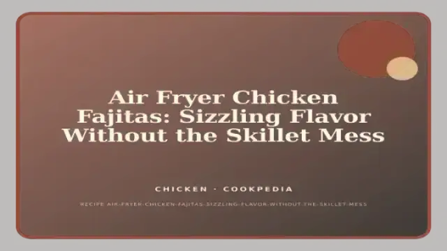 Air Fryer Chicken Fajitas: Sizzling Flavor Without the Skillet Mess