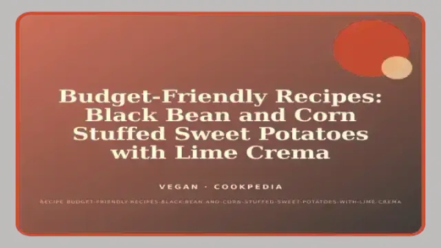 Budget-Friendly Recipes: Black Bean and Corn Stuffed Sweet Potatoes with Lime Crema