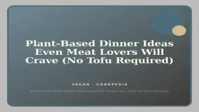 Plant-Based Dinner Ideas Even Meat Lovers Will Crave (No Tofu Required)
