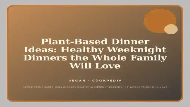 Plant-Based Dinner Ideas: Healthy Weeknight Dinners the Whole Family Will Love