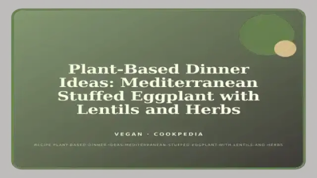 Plant-Based Dinner Ideas: Mediterranean Stuffed Eggplant with Lentils and Herbs