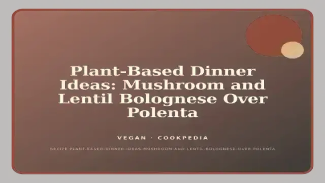 Plant-Based Dinner Ideas: Mushroom and Lentil Bolognese Over Polenta