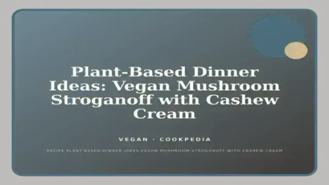 Plant-Based Dinner Ideas: Vegan Mushroom Stroganoff with Cashew Cream