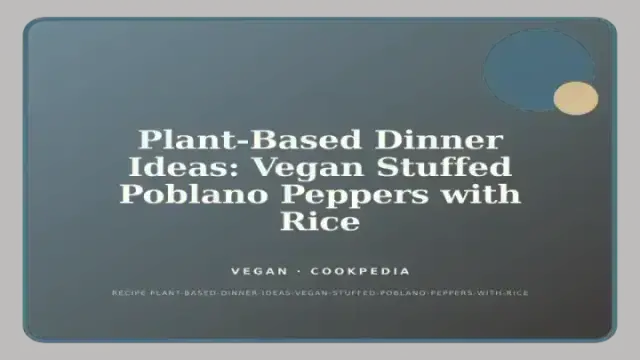 Plant-Based Dinner Ideas: Vegan Stuffed Poblano Peppers with Rice