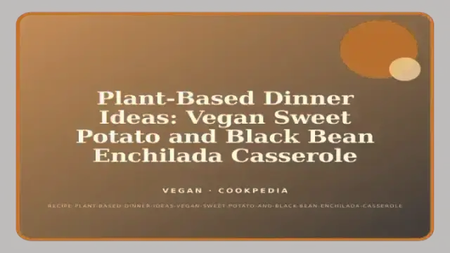 Plant-Based Dinner Ideas: Vegan Sweet Potato and Black Bean Enchilada Casserole