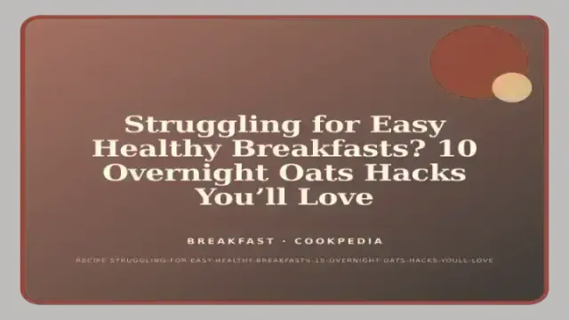 Struggling for Easy Healthy Breakfasts? 10 Overnight Oats Hacks You’ll Love