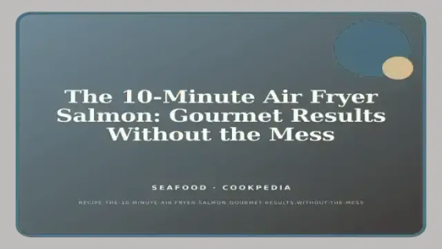 The 10-Minute Air Fryer Salmon: Gourmet Results Without the Mess
