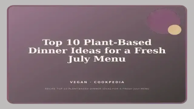 Top 10 Plant-Based Dinner Ideas for a Fresh July Menu