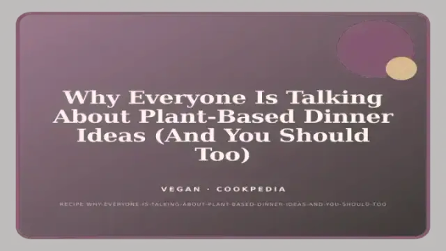 Why Everyone Is Talking About Plant-Based Dinner Ideas (And You Should Too)