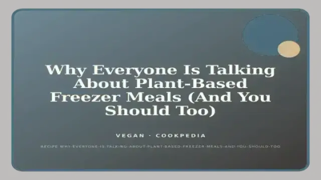 Why Everyone Is Talking About Plant-Based Freezer Meals (And You Should Too)